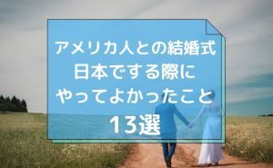アメリカ（欧米）人との結婚式を日本でする際にやってよかったこと13選